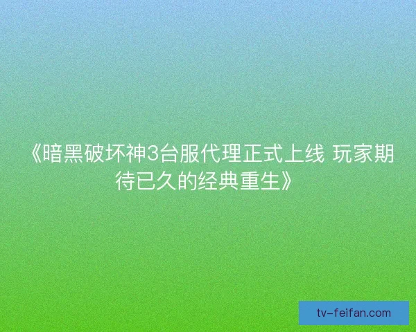 《暗黑破坏神3台服代理正式上线 玩家期待已久的经典重生》